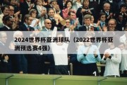 2024世界杯亚洲球队（2022世界杯亚洲预选赛4强）